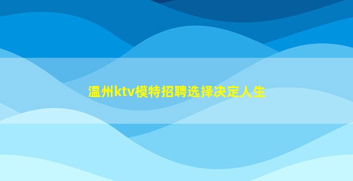 温州ktv模特招聘选择决定人生