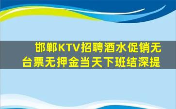 邯郸KTV招聘酒水促销无台票无押金当天下班结深提